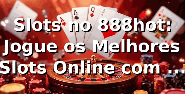 Slots no 888hot: Jogue os Melhores Slots Online com o 888hot Login App 1 Slots no 888hot: Jogue os Melhores Slots Online com o 888hot Login App