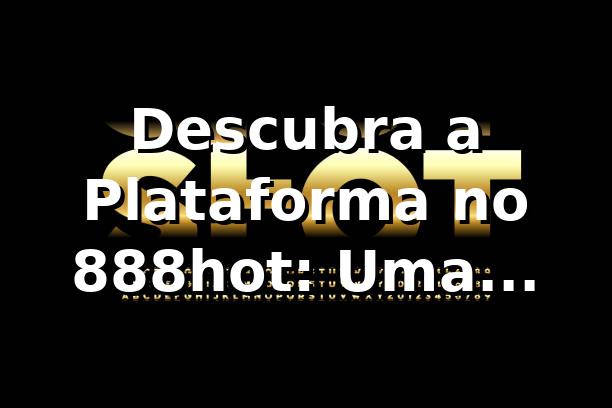 Descubra a Plataforma no 888hot: Uma Revolução nas Apostas Online! 🎰 1 Descubra a Plataforma no 888hot: Uma Revolução nas Apostas Online! 🎰